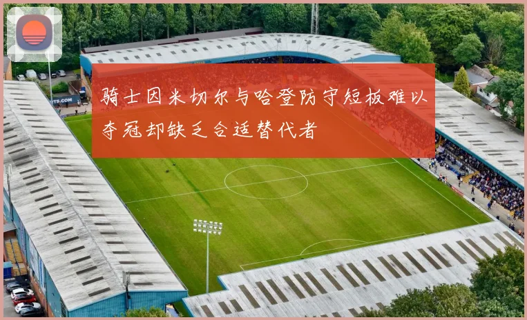 骑士因米切尔与哈登防守短板难以夺冠却缺乏合适替代者