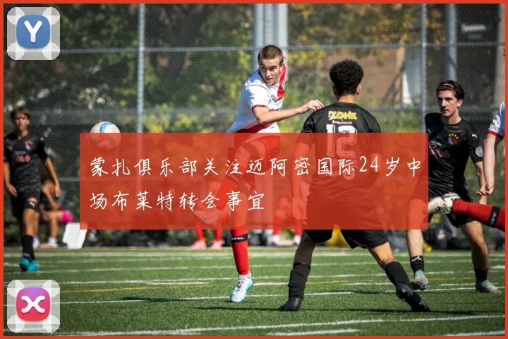 蒙扎俱乐部关注迈阿密国际24岁中场布莱特转会事宜