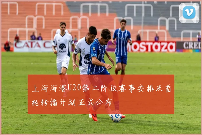 上海海港U20第二阶段赛事安排及首轮转播计划正式公布