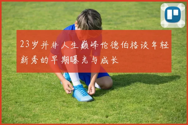 23岁并非人生巅峰伦德伯格谈年轻新秀的早期曝光与成长