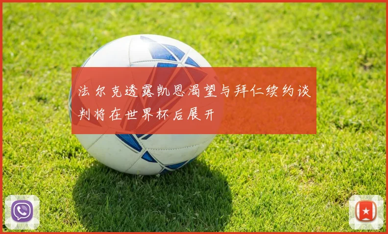 法尔克透露凯恩渴望与拜仁续约谈判将在世界杯后展开